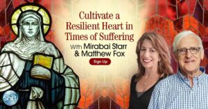 Cultivate a Resilient Heart in Times of Suffering with Mirabai Starr & Matthew Fox